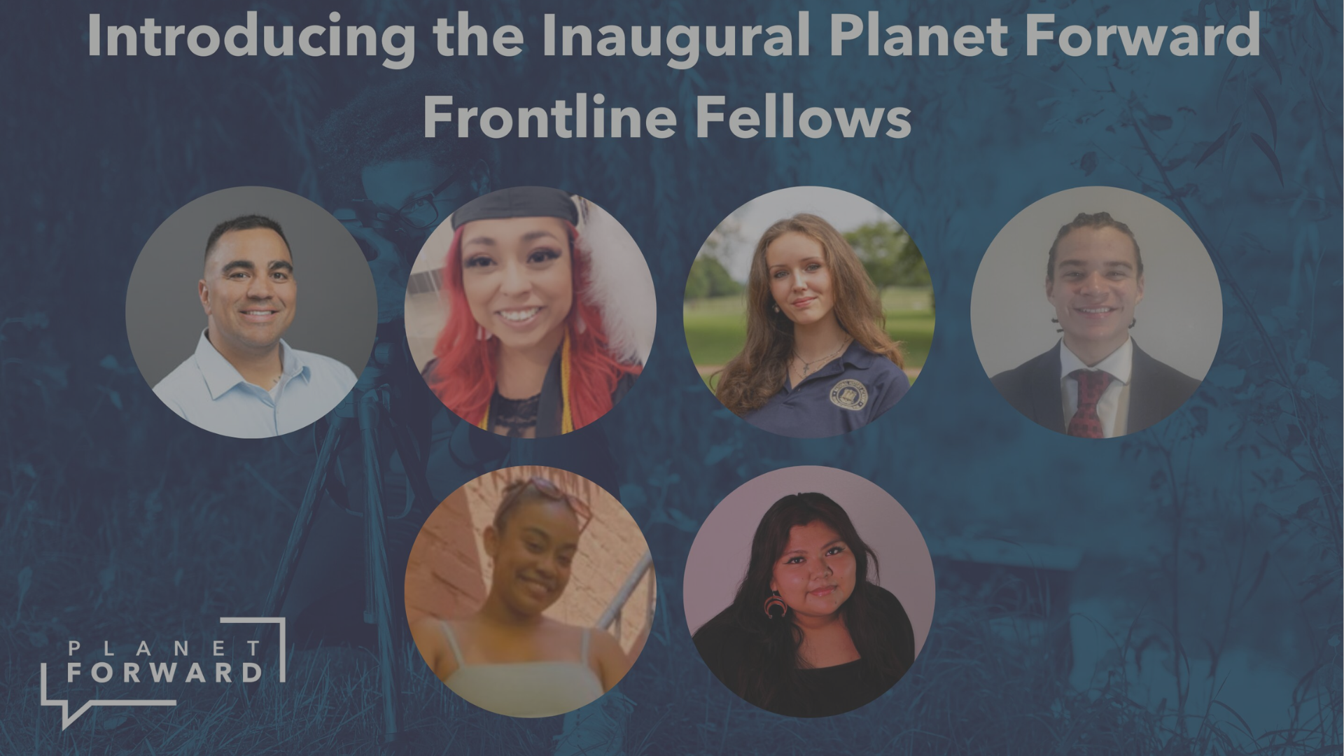 Top Text: introducing the inagutal planet forward frontline fellows. The middle features 6 headshots of the program fellows